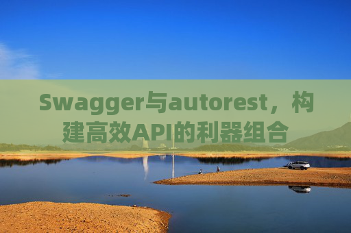 Swagger与autorest，构建高效API的利器组合